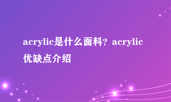 acrylic是什么面料？acrylic优缺点介绍