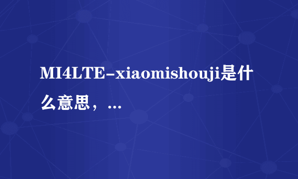 MI4LTE-xiaomishouji是什么意思，什么东西