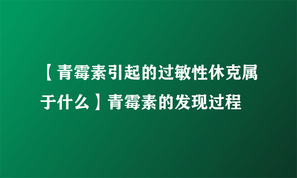 【青霉素引起的过敏性休克属于什么】青霉素的发现过程