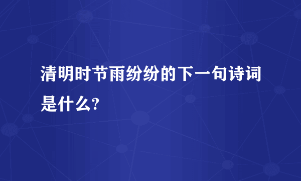 清明时节雨纷纷的下一句诗词是什么?