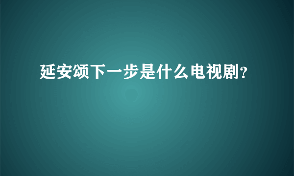 延安颂下一步是什么电视剧？