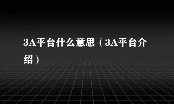 3A平台什么意思（3A平台介绍）