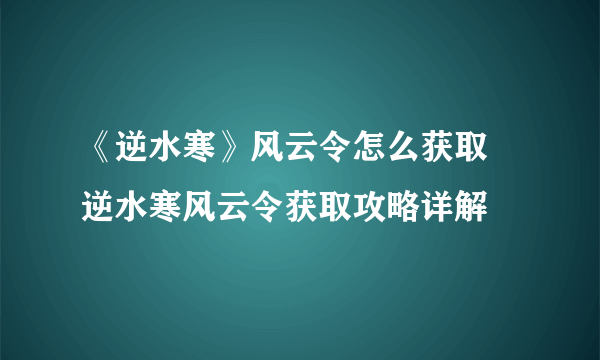 《逆水寒》风云令怎么获取 逆水寒风云令获取攻略详解