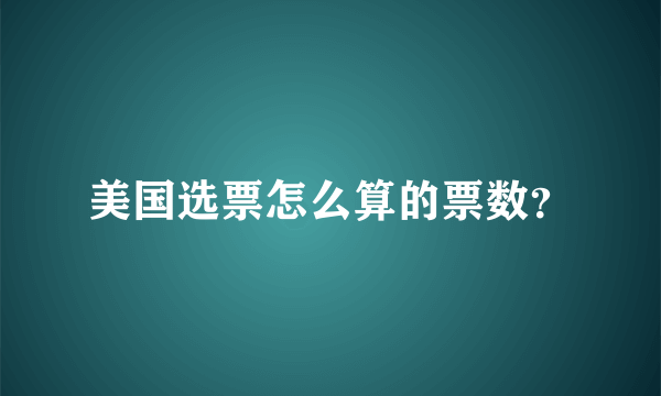 美国选票怎么算的票数？