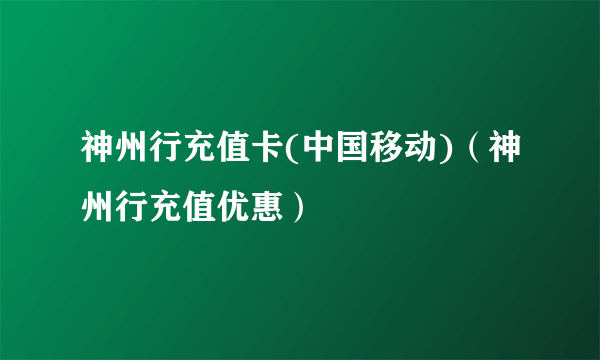 神州行充值卡(中国移动)（神州行充值优惠）