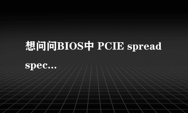 想问问BIOS中 PCIE spread spectrum 是干什么用的