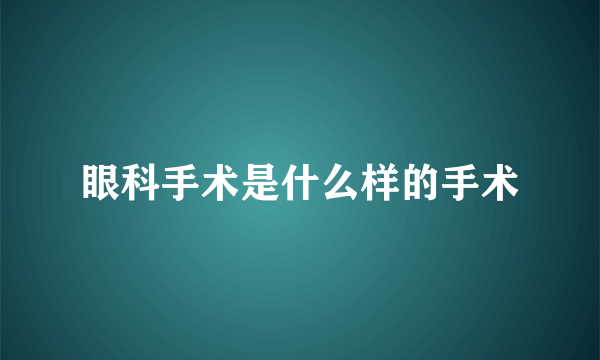 眼科手术是什么样的手术