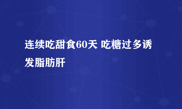 连续吃甜食60天 吃糖过多诱发脂肪肝