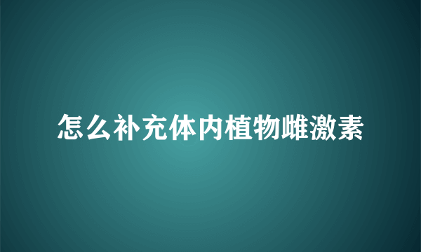 怎么补充体内植物雌激素