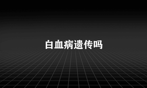 白血病遗传吗