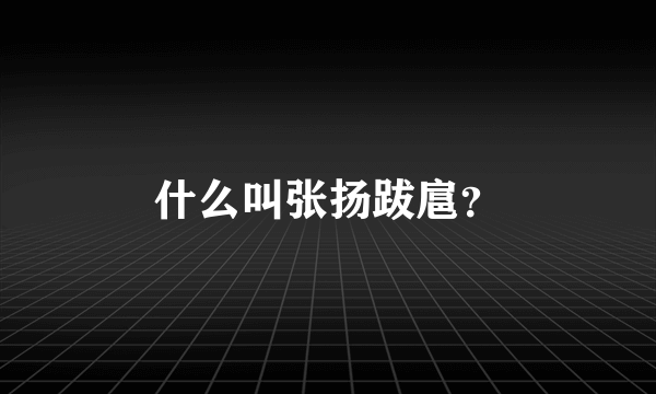 什么叫张扬跋扈？