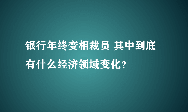 银行年终变相裁员 其中到底有什么经济领域变化？