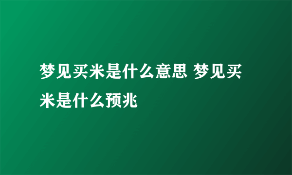 梦见买米是什么意思 梦见买米是什么预兆