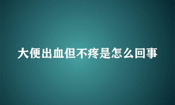 大便出血但不疼是怎么回事