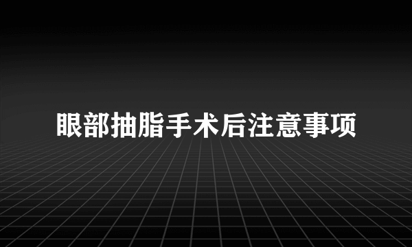 眼部抽脂手术后注意事项