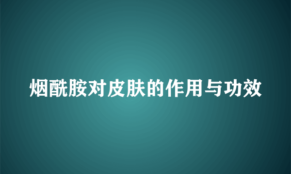 烟酰胺对皮肤的作用与功效