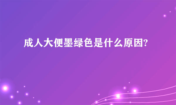 成人大便墨绿色是什么原因?