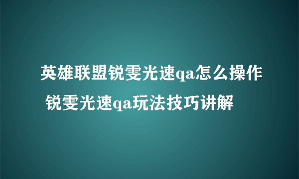 英雄联盟锐雯光速qa怎么操作 锐雯光速qa玩法技巧讲解