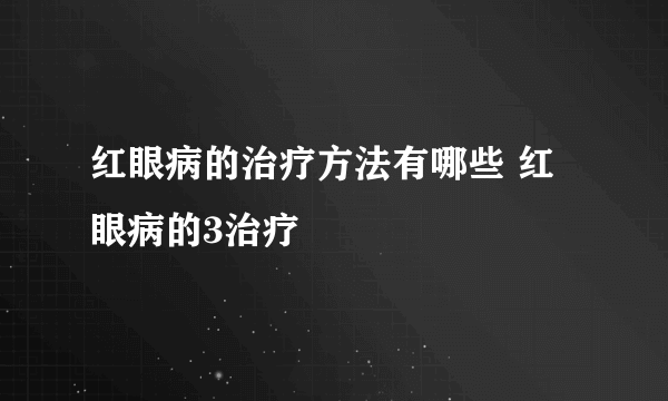 红眼病的治疗方法有哪些 红眼病的3治疗