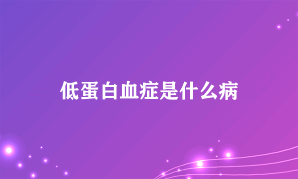 低蛋白血症是什么病