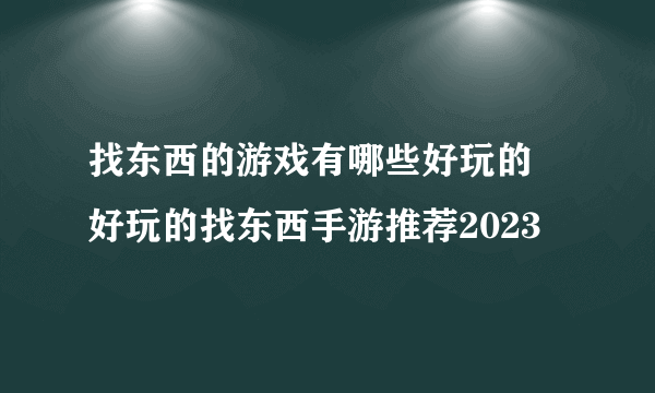 找东西的游戏有哪些好玩的 好玩的找东西手游推荐2023