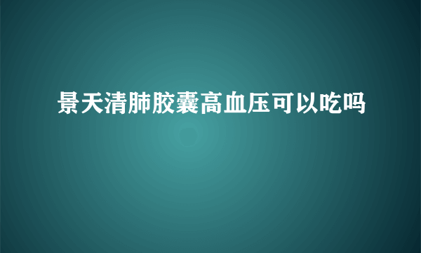 景天清肺胶囊高血压可以吃吗