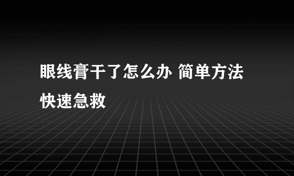 眼线膏干了怎么办 简单方法快速急救