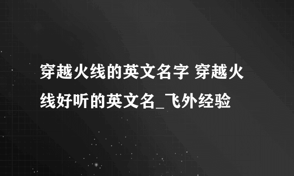 穿越火线的英文名字 穿越火线好听的英文名_飞外经验