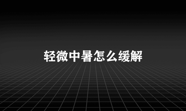 轻微中暑怎么缓解