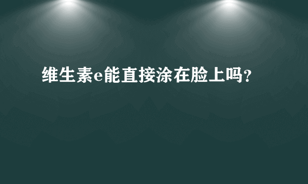 维生素e能直接涂在脸上吗？