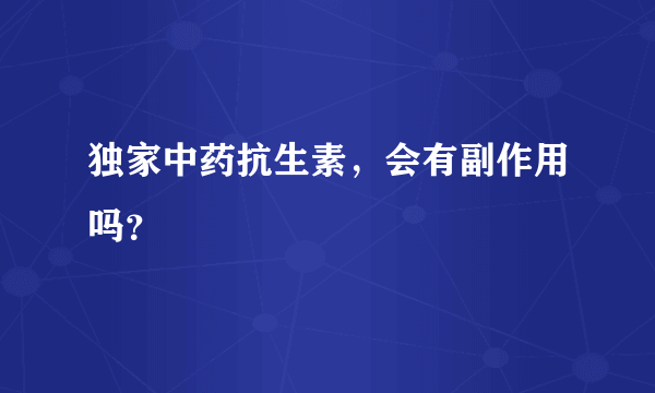 独家中药抗生素，会有副作用吗？