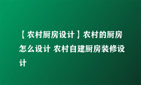 【农村厨房设计】农村的厨房怎么设计 农村自建厨房装修设计