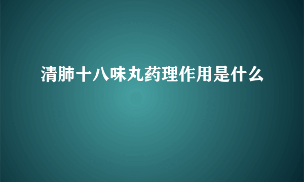 清肺十八味丸药理作用是什么