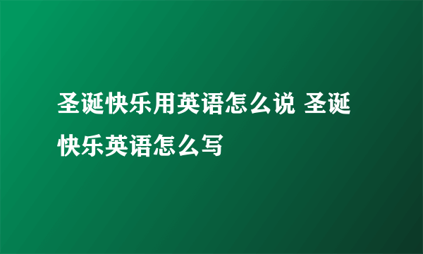 圣诞快乐用英语怎么说 圣诞快乐英语怎么写