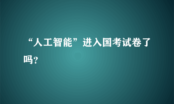 “人工智能”进入国考试卷了吗？