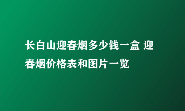 长白山迎春烟多少钱一盒 迎春烟价格表和图片一览