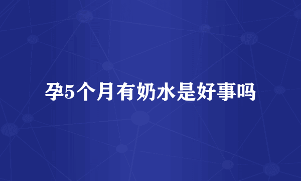 孕5个月有奶水是好事吗