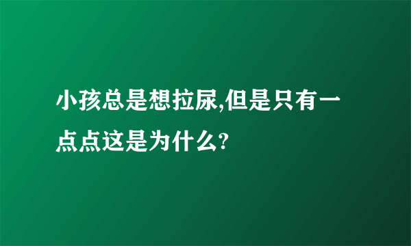 小孩总是想拉尿,但是只有一点点这是为什么?