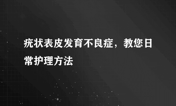 疣状表皮发育不良症，教您日常护理方法