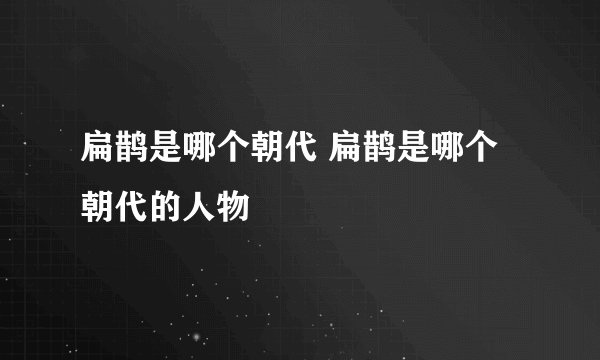 扁鹊是哪个朝代 扁鹊是哪个朝代的人物