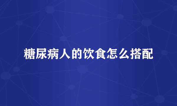 糖尿病人的饮食怎么搭配