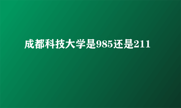 成都科技大学是985还是211