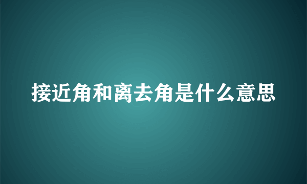 接近角和离去角是什么意思