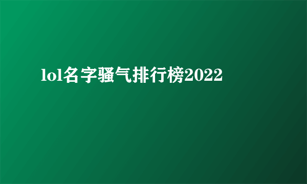 lol名字骚气排行榜2022