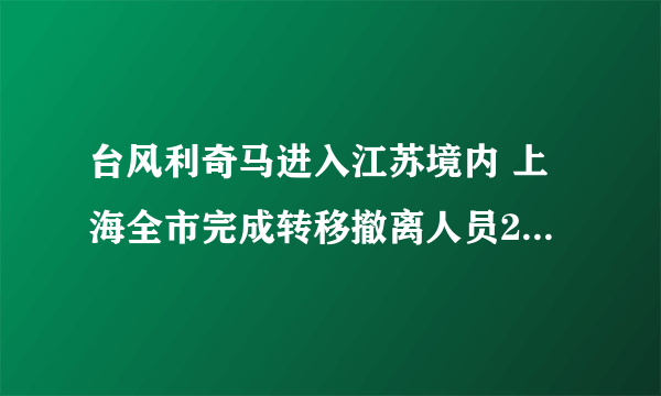 台风利奇马进入江苏境内 上海全市完成转移撤离人员25.3万人