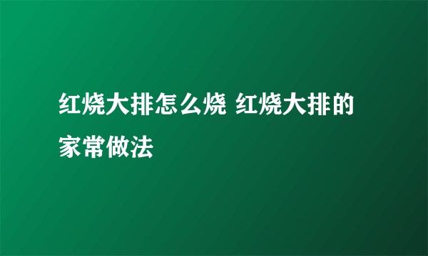 红烧大排怎么烧 红烧大排的家常做法