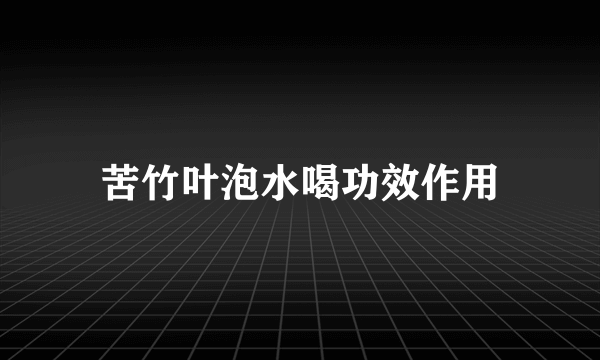 苦竹叶泡水喝功效作用