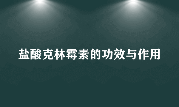 盐酸克林霉素的功效与作用