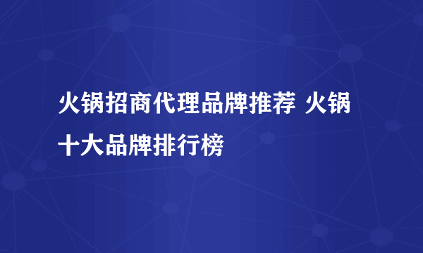 火锅招商代理品牌推荐 火锅十大品牌排行榜