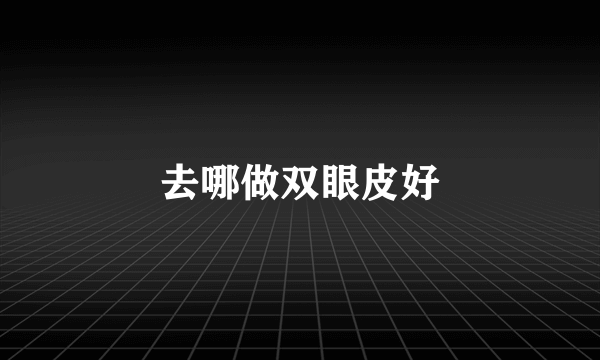 去哪做双眼皮好